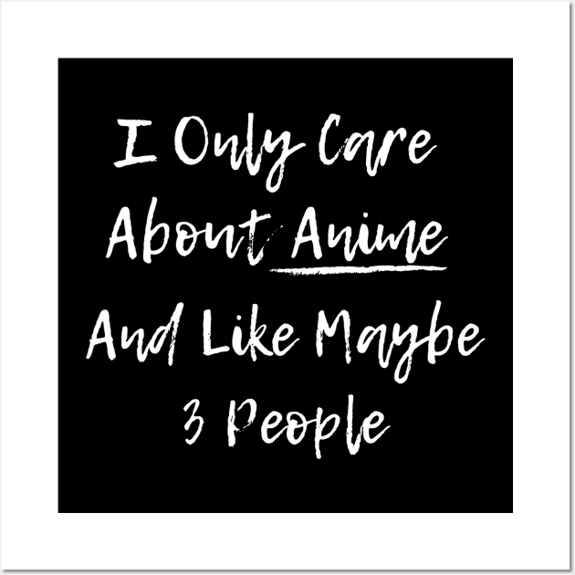 I Only Care About Anime And Like Maybe 3 People Wall Art by Hunter_c4 "Click here to uncover more designs"